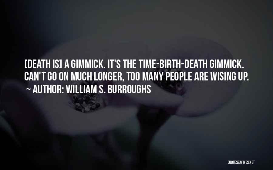 William S. Burroughs Quotes: [death Is] A Gimmick. It's The Time-birth-death Gimmick. Can't Go On Much Longer, Too Many People Are Wising Up.