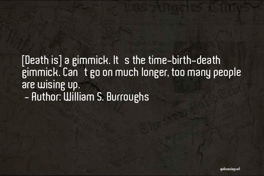 William S. Burroughs Quotes: [death Is] A Gimmick. It's The Time-birth-death Gimmick. Can't Go On Much Longer, Too Many People Are Wising Up.