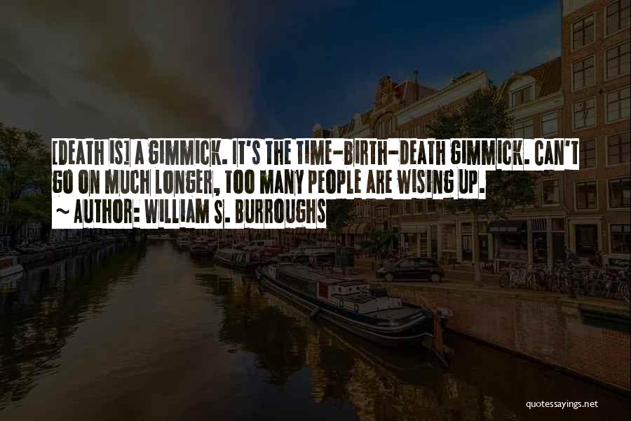 William S. Burroughs Quotes: [death Is] A Gimmick. It's The Time-birth-death Gimmick. Can't Go On Much Longer, Too Many People Are Wising Up.