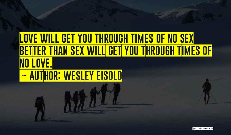 Wesley Eisold Quotes: Love Will Get You Through Times Of No Sex Better Than Sex Will Get You Through Times Of No Love.