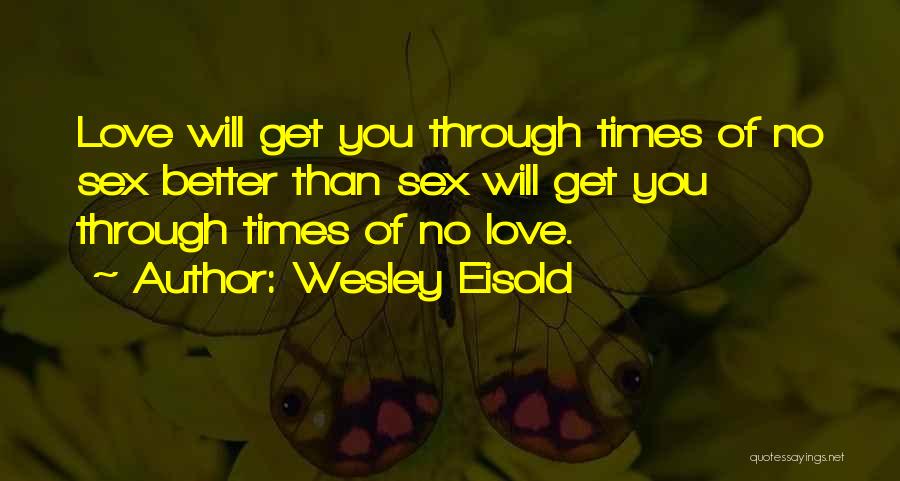 Wesley Eisold Quotes: Love Will Get You Through Times Of No Sex Better Than Sex Will Get You Through Times Of No Love.