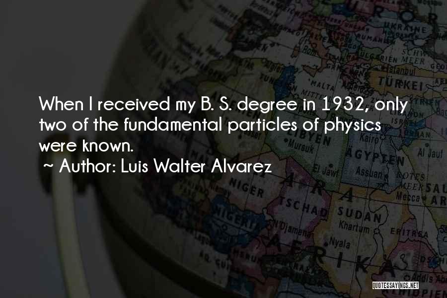 Luis Walter Alvarez Quotes: When I Received My B. S. Degree In 1932, Only Two Of The Fundamental Particles Of Physics Were Known.