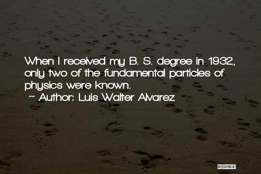 Luis Walter Alvarez Quotes: When I Received My B. S. Degree In 1932, Only Two Of The Fundamental Particles Of Physics Were Known.
