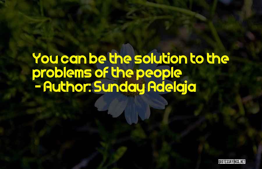 Sunday Adelaja Quotes: You Can Be The Solution To The Problems Of The People