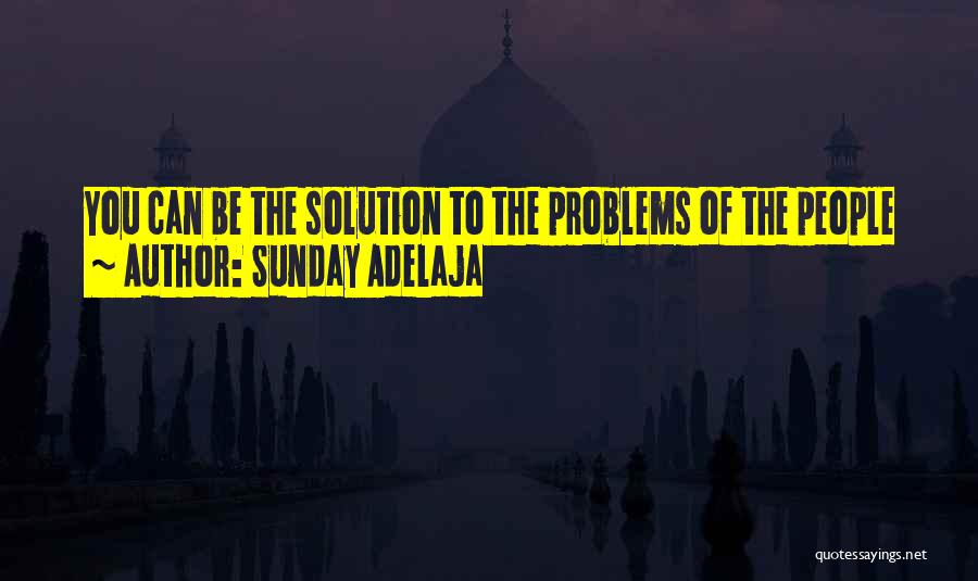 Sunday Adelaja Quotes: You Can Be The Solution To The Problems Of The People