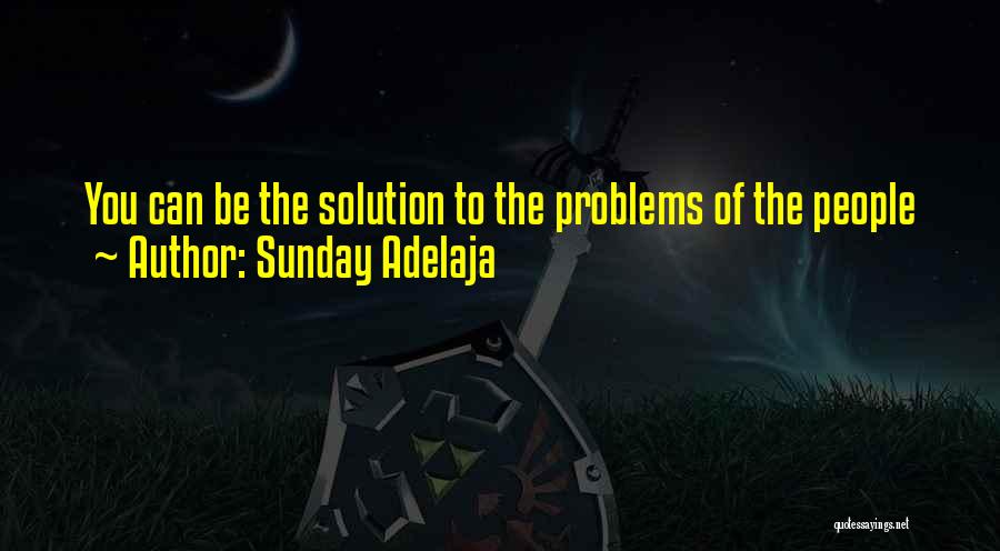 Sunday Adelaja Quotes: You Can Be The Solution To The Problems Of The People