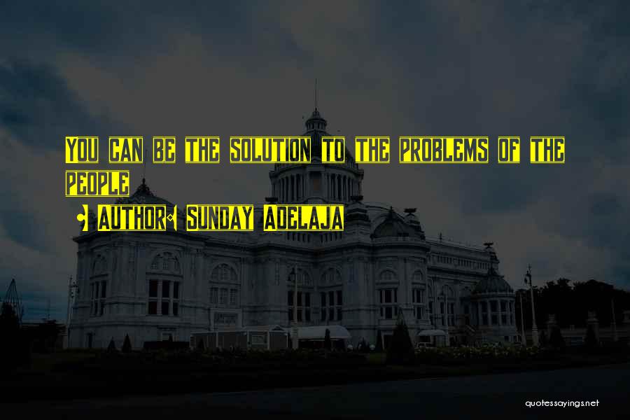 Sunday Adelaja Quotes: You Can Be The Solution To The Problems Of The People