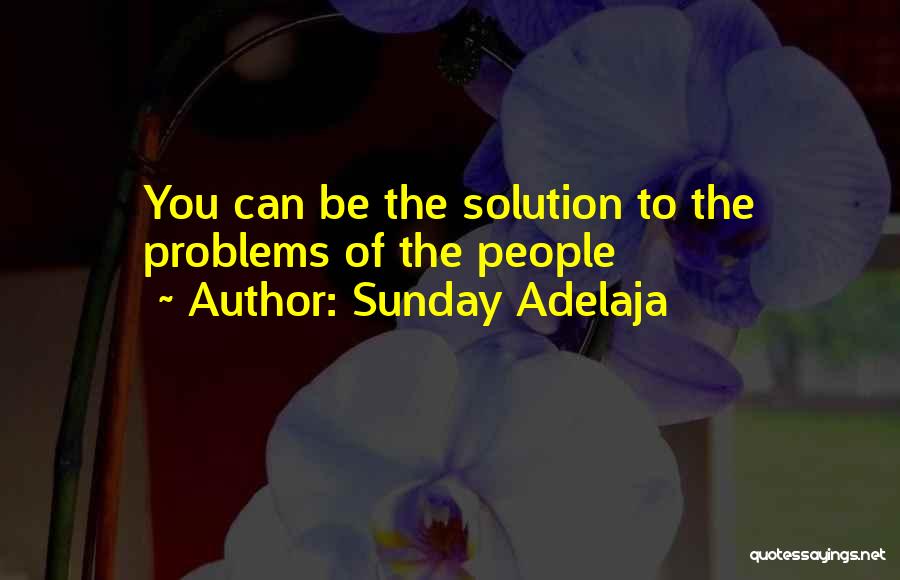 Sunday Adelaja Quotes: You Can Be The Solution To The Problems Of The People