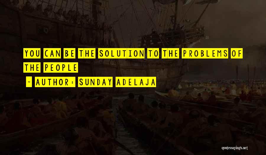 Sunday Adelaja Quotes: You Can Be The Solution To The Problems Of The People