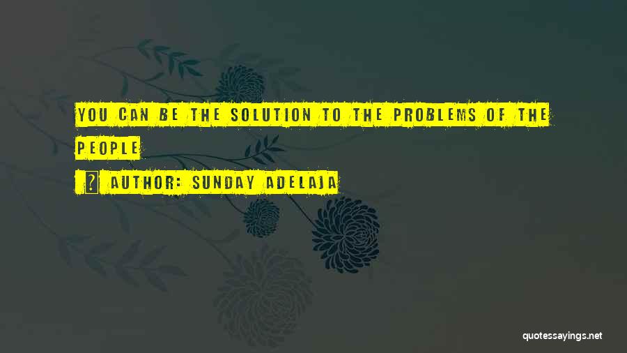 Sunday Adelaja Quotes: You Can Be The Solution To The Problems Of The People