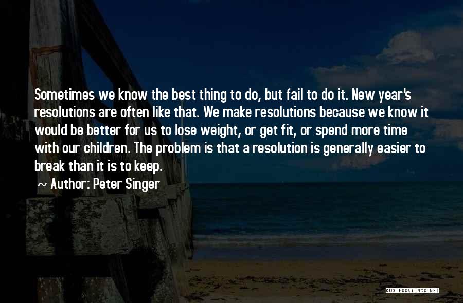 Peter Singer Quotes: Sometimes We Know The Best Thing To Do, But Fail To Do It. New Year's Resolutions Are Often Like That.