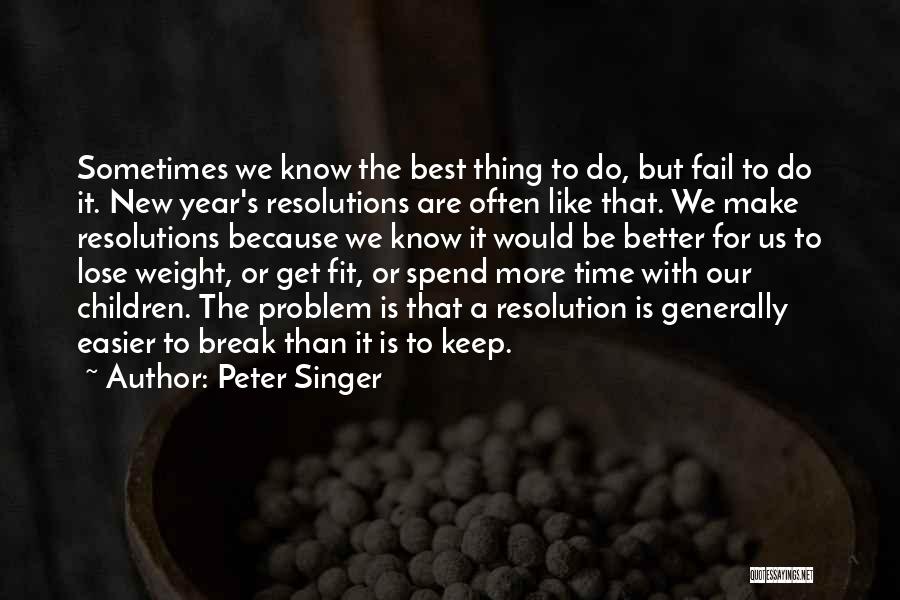 Peter Singer Quotes: Sometimes We Know The Best Thing To Do, But Fail To Do It. New Year's Resolutions Are Often Like That.