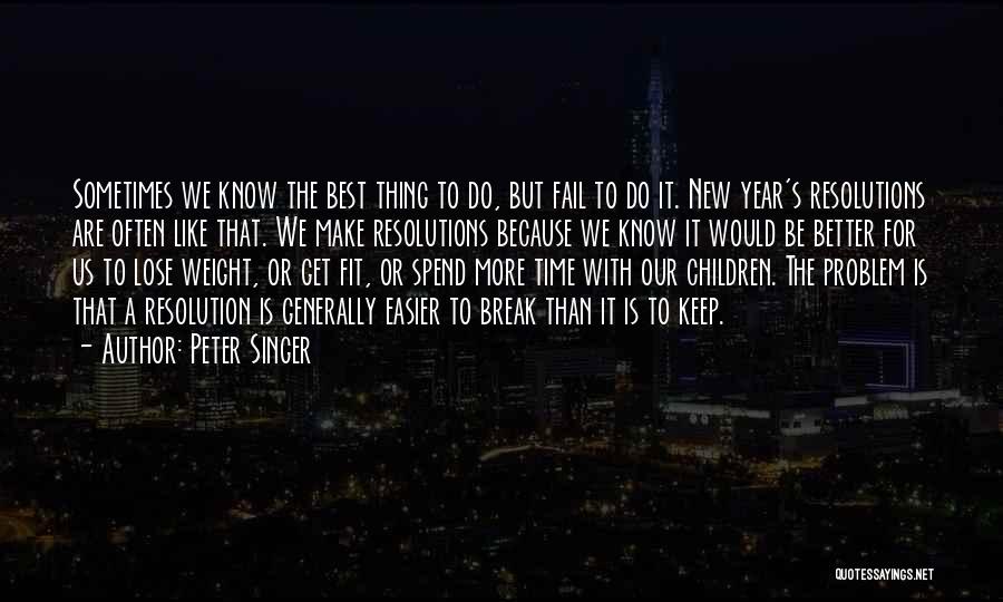 Peter Singer Quotes: Sometimes We Know The Best Thing To Do, But Fail To Do It. New Year's Resolutions Are Often Like That.