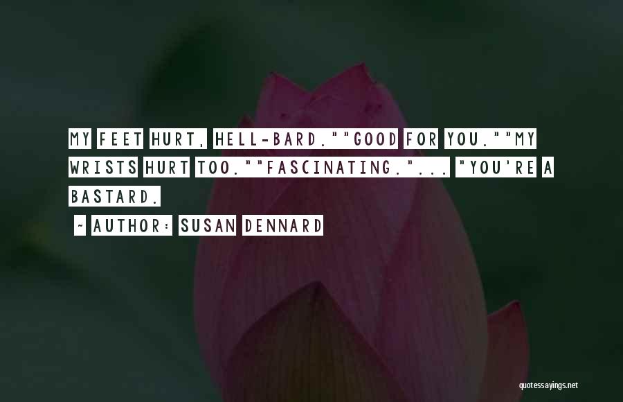 Susan Dennard Quotes: My Feet Hurt, Hell-bard.good For You.my Wrists Hurt Too.fascinating.... You're A Bastard.