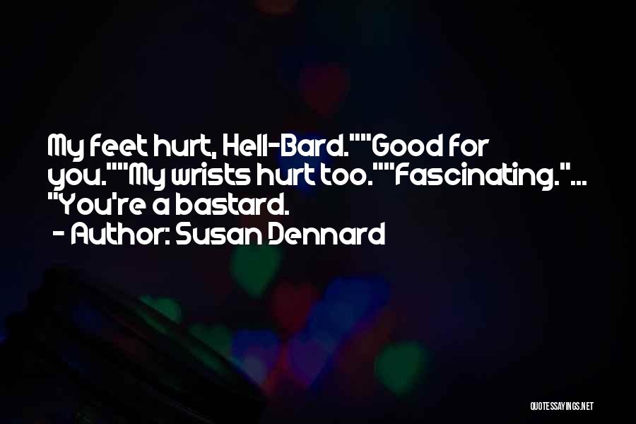 Susan Dennard Quotes: My Feet Hurt, Hell-bard.good For You.my Wrists Hurt Too.fascinating.... You're A Bastard.