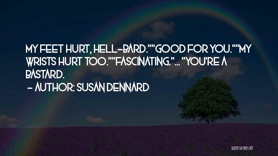Susan Dennard Quotes: My Feet Hurt, Hell-bard.good For You.my Wrists Hurt Too.fascinating.... You're A Bastard.