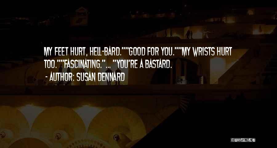Susan Dennard Quotes: My Feet Hurt, Hell-bard.good For You.my Wrists Hurt Too.fascinating.... You're A Bastard.