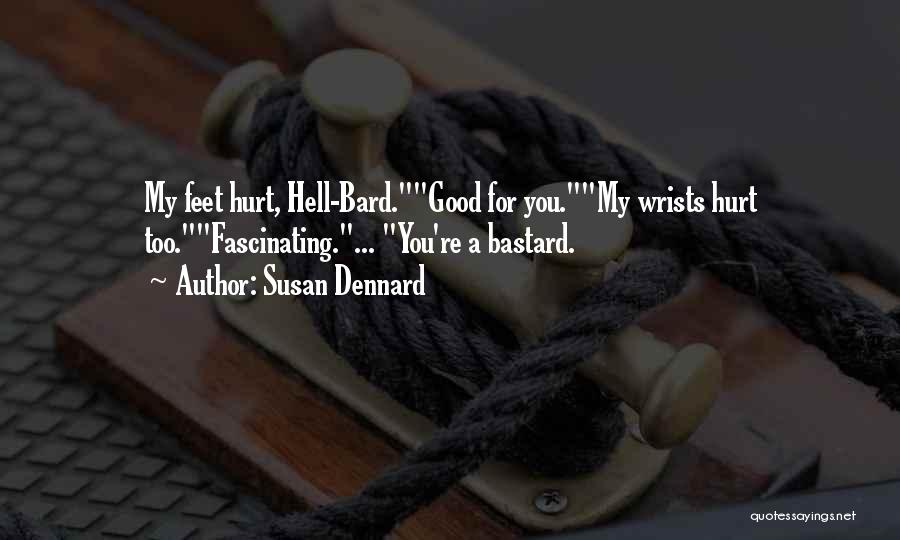 Susan Dennard Quotes: My Feet Hurt, Hell-bard.good For You.my Wrists Hurt Too.fascinating.... You're A Bastard.