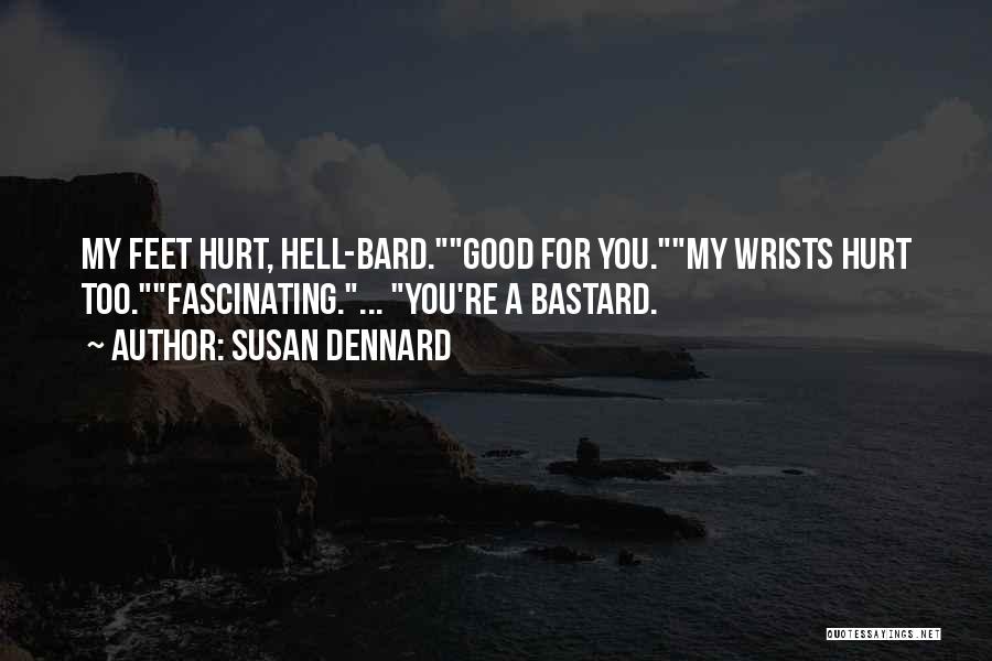 Susan Dennard Quotes: My Feet Hurt, Hell-bard.good For You.my Wrists Hurt Too.fascinating.... You're A Bastard.