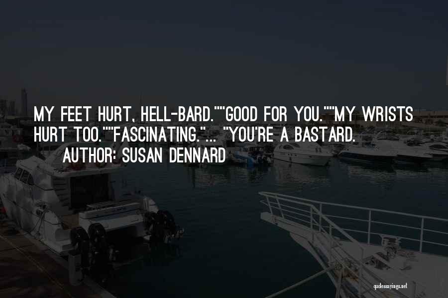 Susan Dennard Quotes: My Feet Hurt, Hell-bard.good For You.my Wrists Hurt Too.fascinating.... You're A Bastard.