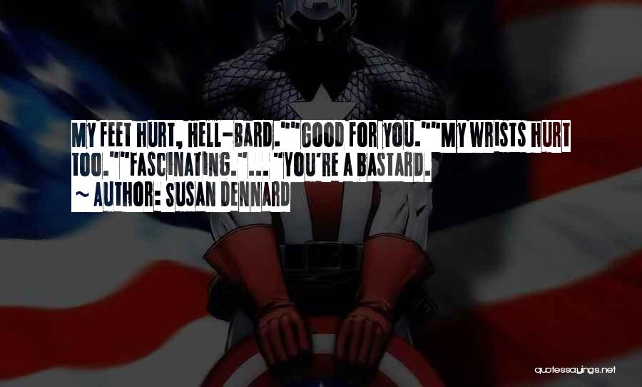 Susan Dennard Quotes: My Feet Hurt, Hell-bard.good For You.my Wrists Hurt Too.fascinating.... You're A Bastard.