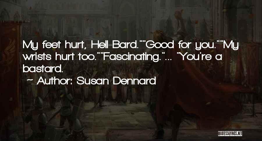 Susan Dennard Quotes: My Feet Hurt, Hell-bard.good For You.my Wrists Hurt Too.fascinating.... You're A Bastard.