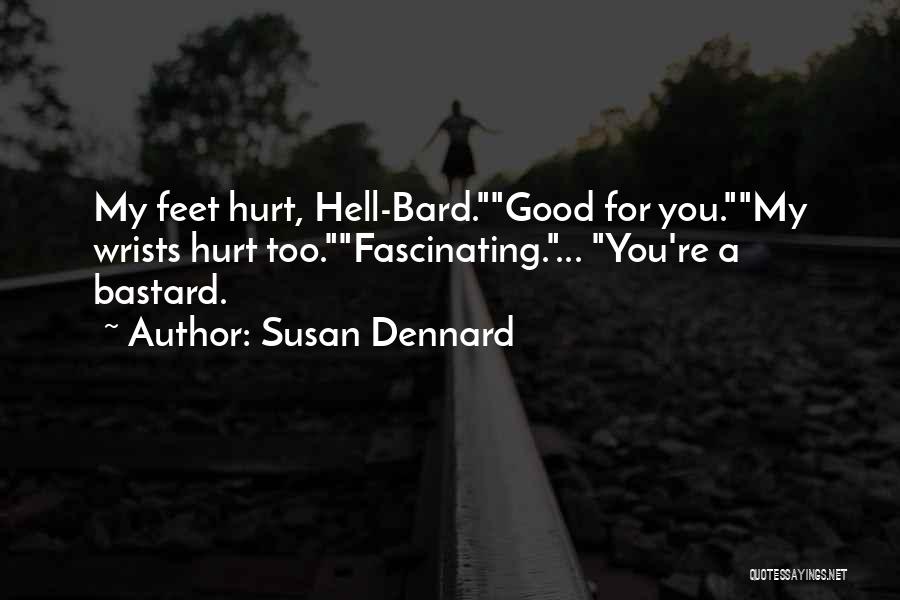 Susan Dennard Quotes: My Feet Hurt, Hell-bard.good For You.my Wrists Hurt Too.fascinating.... You're A Bastard.