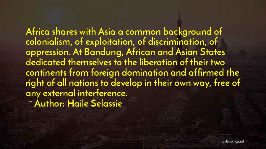 Haile Selassie Quotes: Africa Shares With Asia A Common Background Of Colonialism, Of Exploitation, Of Discrimination, Of Oppression. At Bandung, African And Asian