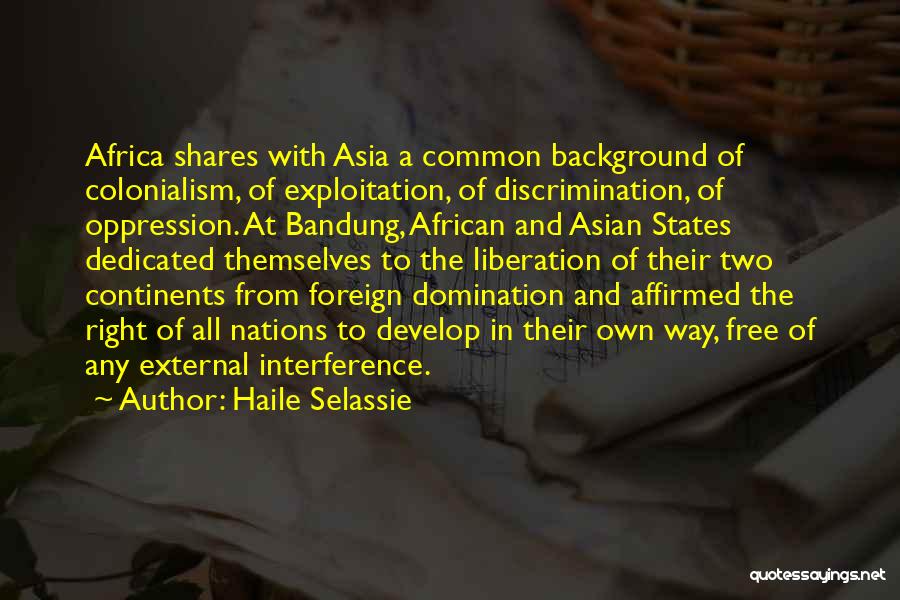 Haile Selassie Quotes: Africa Shares With Asia A Common Background Of Colonialism, Of Exploitation, Of Discrimination, Of Oppression. At Bandung, African And Asian