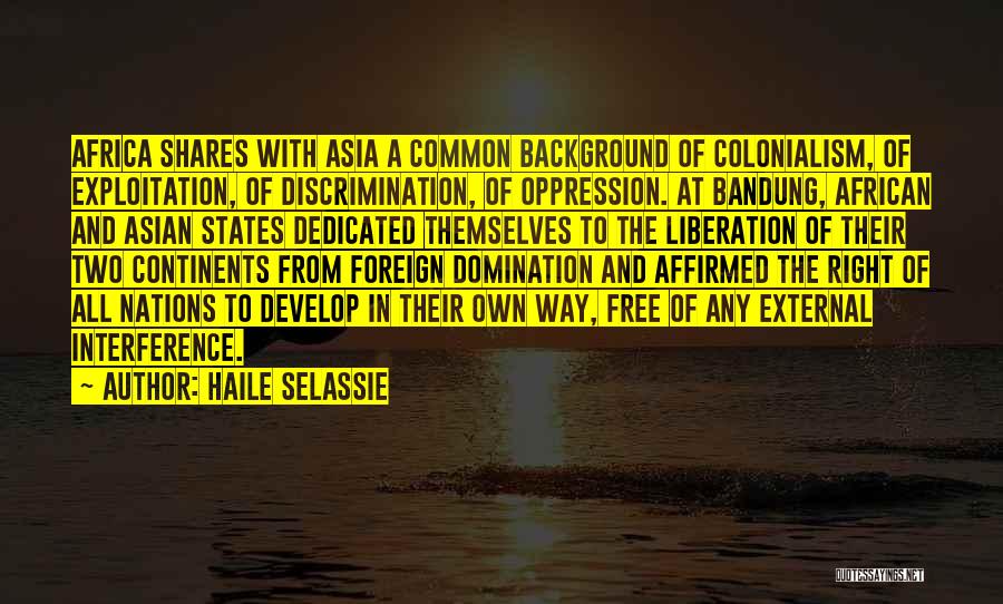 Haile Selassie Quotes: Africa Shares With Asia A Common Background Of Colonialism, Of Exploitation, Of Discrimination, Of Oppression. At Bandung, African And Asian