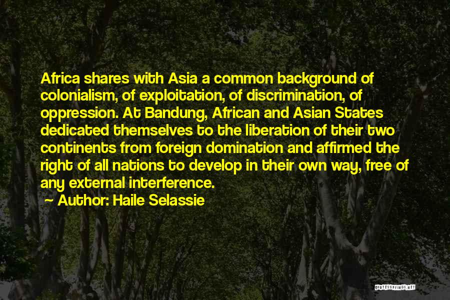 Haile Selassie Quotes: Africa Shares With Asia A Common Background Of Colonialism, Of Exploitation, Of Discrimination, Of Oppression. At Bandung, African And Asian