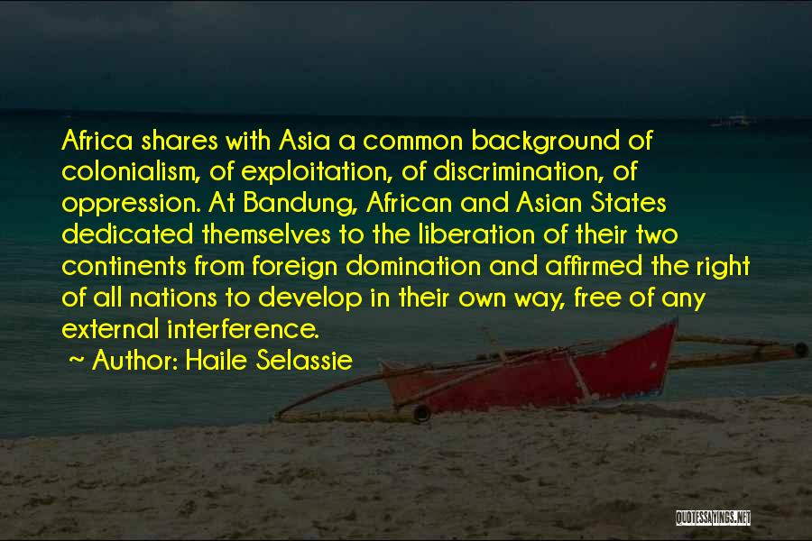 Haile Selassie Quotes: Africa Shares With Asia A Common Background Of Colonialism, Of Exploitation, Of Discrimination, Of Oppression. At Bandung, African And Asian