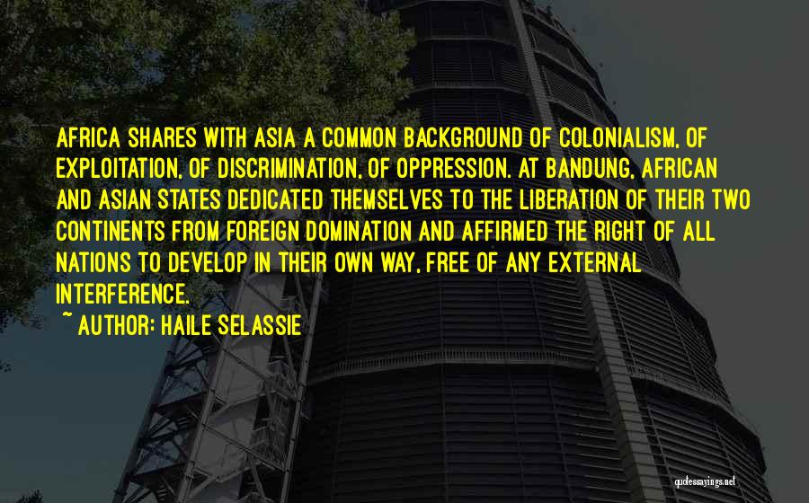 Haile Selassie Quotes: Africa Shares With Asia A Common Background Of Colonialism, Of Exploitation, Of Discrimination, Of Oppression. At Bandung, African And Asian