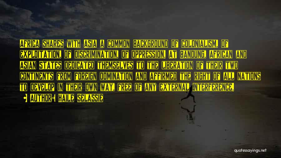 Haile Selassie Quotes: Africa Shares With Asia A Common Background Of Colonialism, Of Exploitation, Of Discrimination, Of Oppression. At Bandung, African And Asian