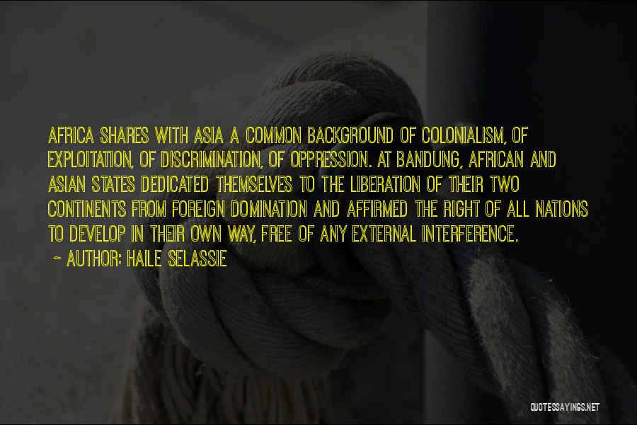 Haile Selassie Quotes: Africa Shares With Asia A Common Background Of Colonialism, Of Exploitation, Of Discrimination, Of Oppression. At Bandung, African And Asian