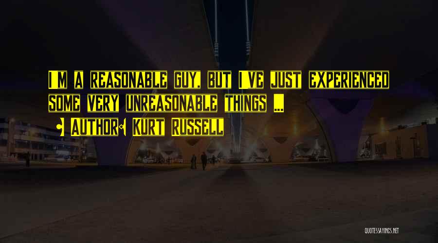 Kurt Russell Quotes: I'm A Reasonable Guy, But I've Just Experienced Some Very Unreasonable Things ...