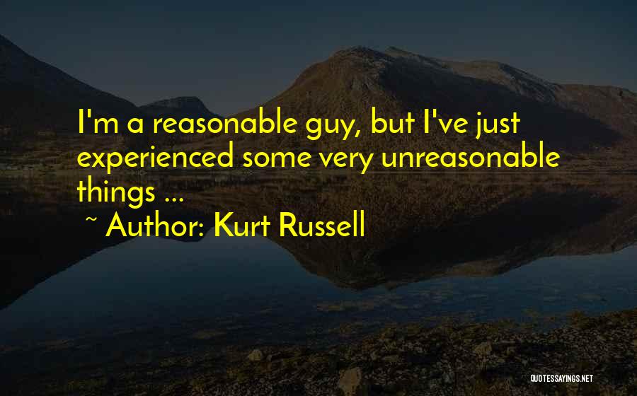 Kurt Russell Quotes: I'm A Reasonable Guy, But I've Just Experienced Some Very Unreasonable Things ...