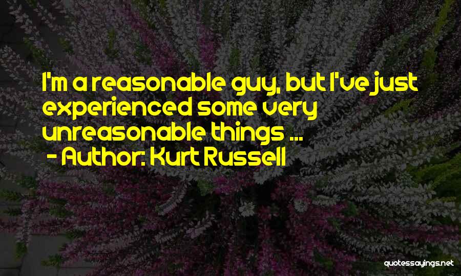 Kurt Russell Quotes: I'm A Reasonable Guy, But I've Just Experienced Some Very Unreasonable Things ...