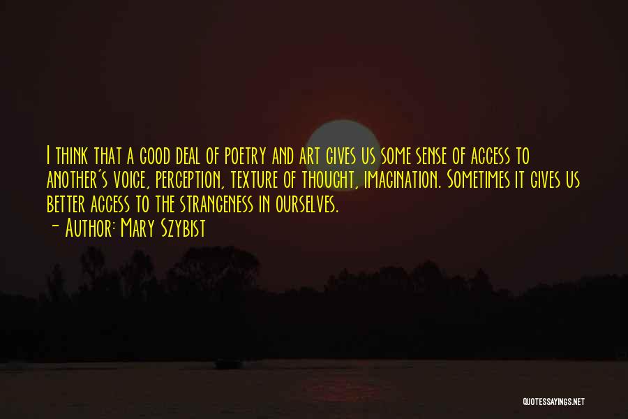 Mary Szybist Quotes: I Think That A Good Deal Of Poetry And Art Gives Us Some Sense Of Access To Another's Voice, Perception,