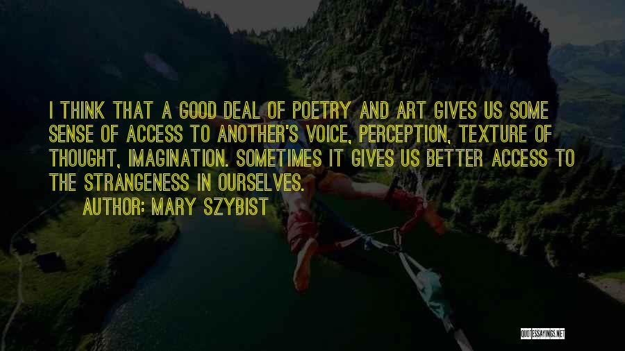 Mary Szybist Quotes: I Think That A Good Deal Of Poetry And Art Gives Us Some Sense Of Access To Another's Voice, Perception,