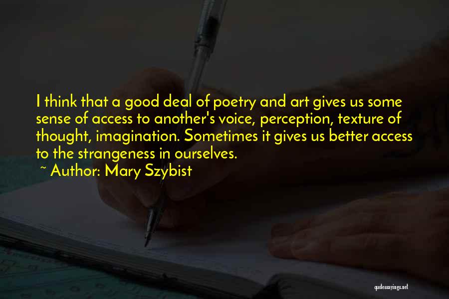 Mary Szybist Quotes: I Think That A Good Deal Of Poetry And Art Gives Us Some Sense Of Access To Another's Voice, Perception,
