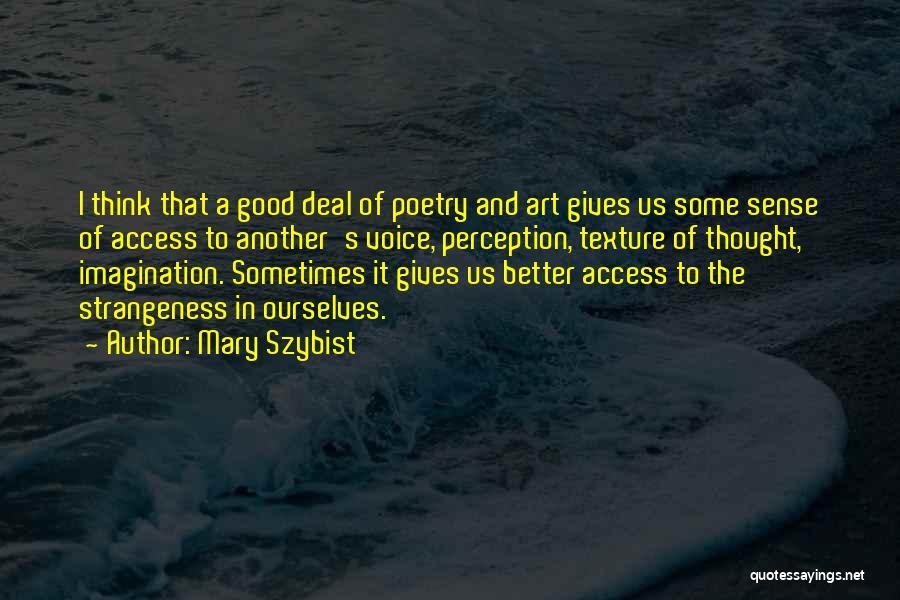 Mary Szybist Quotes: I Think That A Good Deal Of Poetry And Art Gives Us Some Sense Of Access To Another's Voice, Perception,