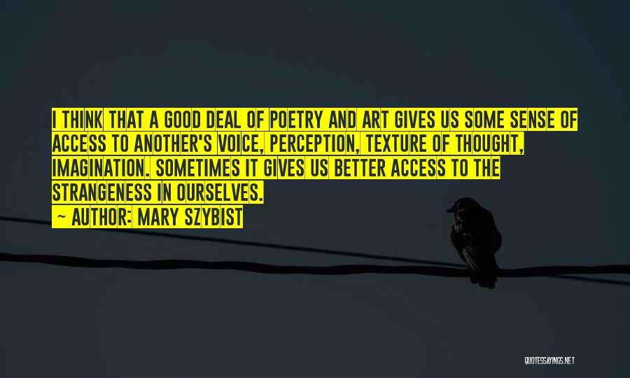 Mary Szybist Quotes: I Think That A Good Deal Of Poetry And Art Gives Us Some Sense Of Access To Another's Voice, Perception,