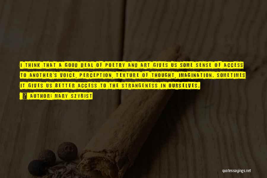 Mary Szybist Quotes: I Think That A Good Deal Of Poetry And Art Gives Us Some Sense Of Access To Another's Voice, Perception,