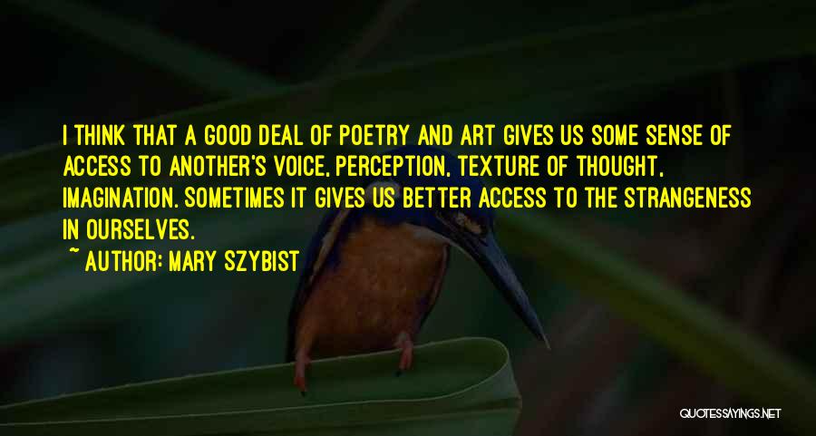 Mary Szybist Quotes: I Think That A Good Deal Of Poetry And Art Gives Us Some Sense Of Access To Another's Voice, Perception,