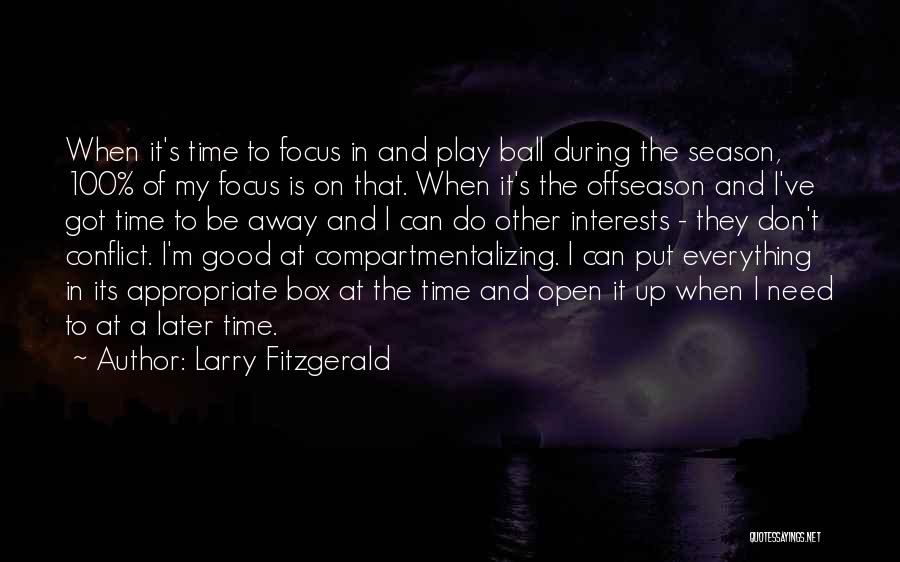 Larry Fitzgerald Quotes: When It's Time To Focus In And Play Ball During The Season, 100% Of My Focus Is On That. When