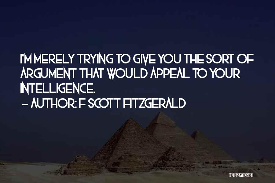 F Scott Fitzgerald Quotes: I'm Merely Trying To Give You The Sort Of Argument That Would Appeal To Your Intelligence.