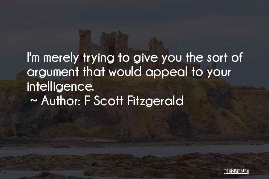 F Scott Fitzgerald Quotes: I'm Merely Trying To Give You The Sort Of Argument That Would Appeal To Your Intelligence.