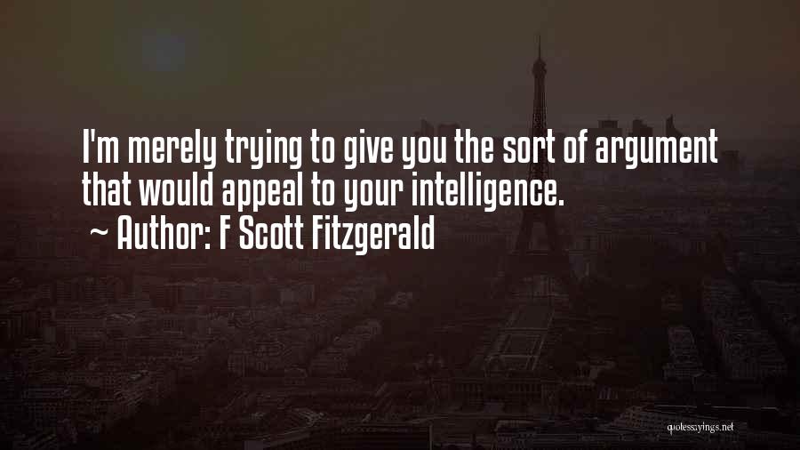 F Scott Fitzgerald Quotes: I'm Merely Trying To Give You The Sort Of Argument That Would Appeal To Your Intelligence.