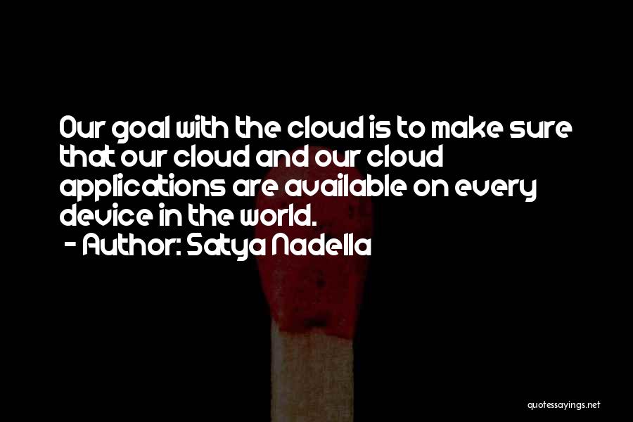 Satya Nadella Quotes: Our Goal With The Cloud Is To Make Sure That Our Cloud And Our Cloud Applications Are Available On Every